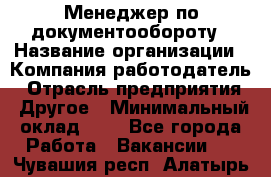 Менеджер по документообороту › Название организации ­ Компания-работодатель › Отрасль предприятия ­ Другое › Минимальный оклад ­ 1 - Все города Работа » Вакансии   . Чувашия респ.,Алатырь г.